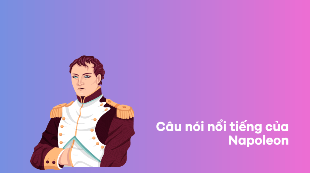 99+ câu nói nổi tiếng của Napoleon khiến bạn thay đổi