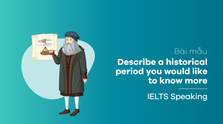 Bài mẫu Describe a historical period you would like to know more IELTS Speaking part 2, 3