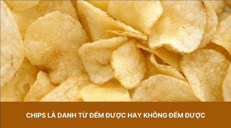 Chips là danh từ đếm được hay không đếm được