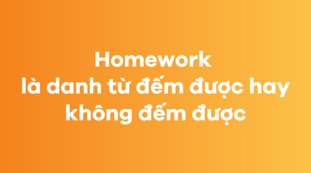 Homework là danh từ đếm được hay không đếm được