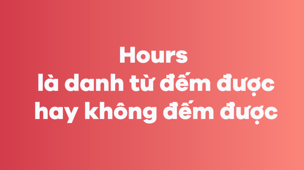 Hours là danh từ đếm được hay không đếm được