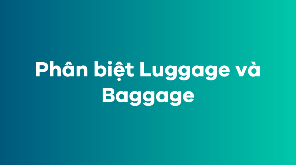 Phân biệt Luggage và Baggage