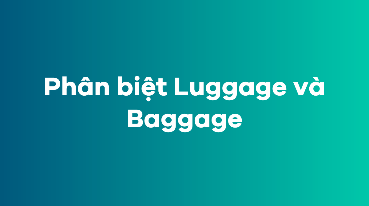 Luggage là danh từ đếm được hay không đếm được? IELTS Learning