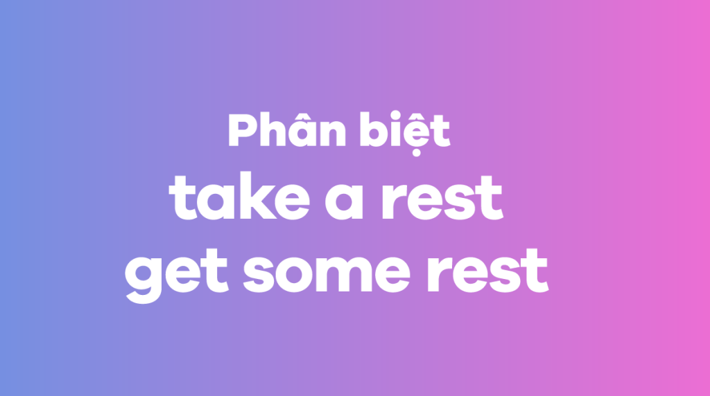 Phân biệt take a rest với Get some resthave a rest