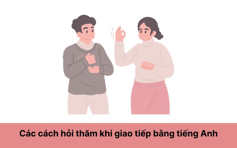 Các cách hỏi thăm khi giao tiếp bằng tiếng Anh