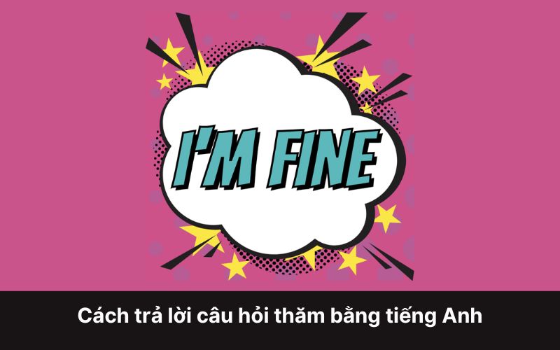 Cách trả lời câu hỏi thăm bằng tiếng Anh