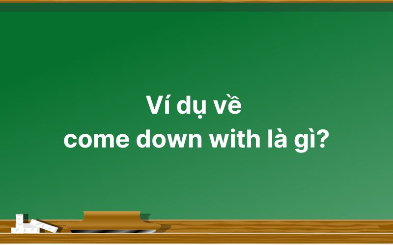 Ví dụ về come down with là gì?