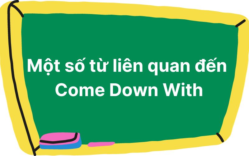 Một số từ liên quan đến Come Down With trong câu tiếng Anh