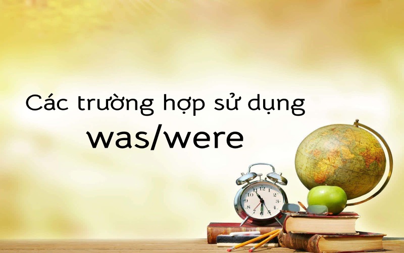 Các trường hợp sử dụng was/were