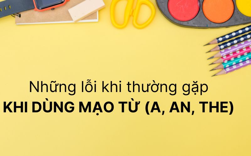 Những lỗi khi thường gặp khi dùng mạo từ (a, an, the) trong tiếng Anh