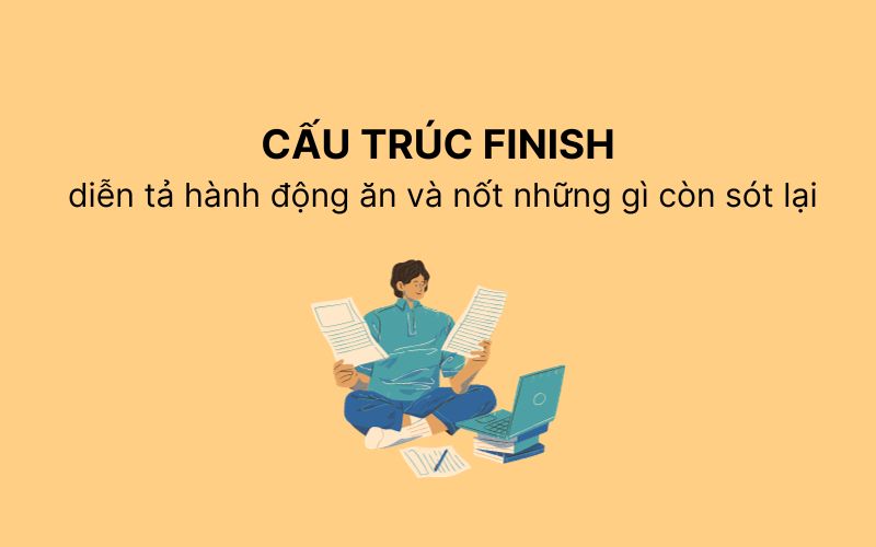 Cấu trúc Finish
Cấu trúc Finish diễn tả hành động ăn và nốt những gì còn sót lại