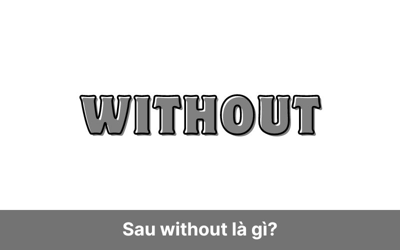 Sau without là gì? Cách dùng cấu trúc Without trong tiếng Anh
