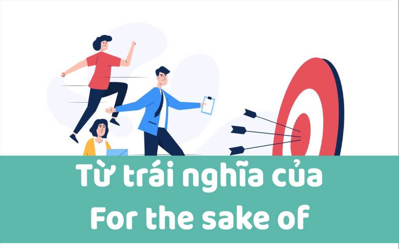 Các từ trái nghĩa của for the sake of