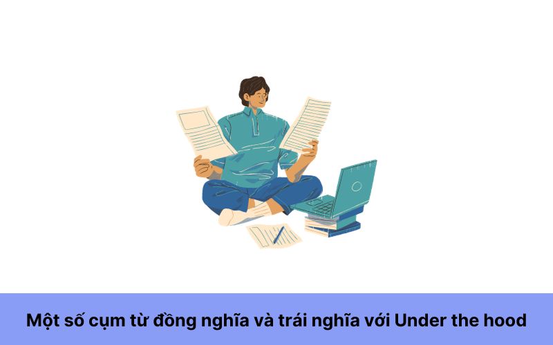 Một số cụm từ đồng nghĩa và trái nghĩa với Under the hood