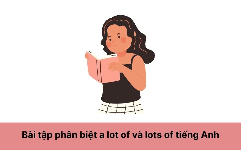 Bài tập phân biệt a lot of và lots of tiếng Anh