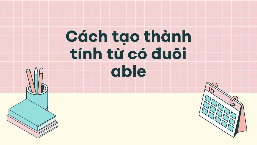 Cách tạo thành tính từ có đuôi able