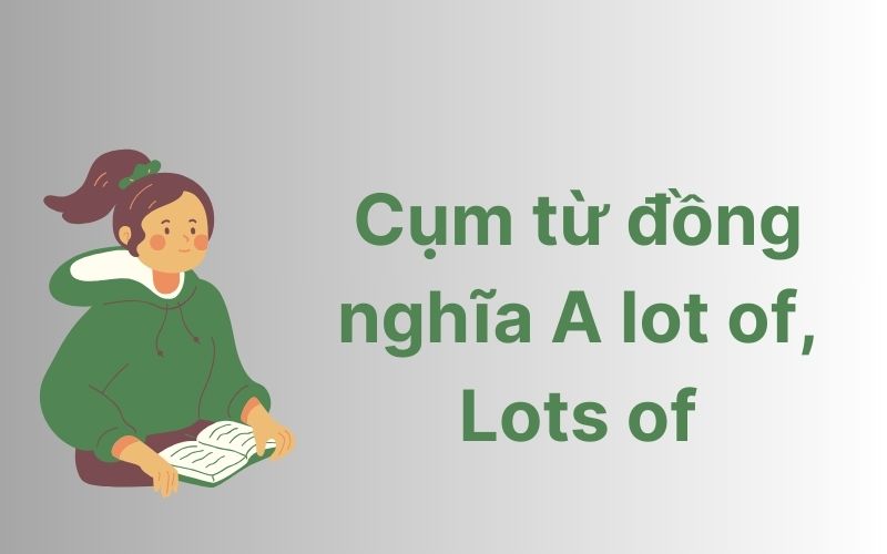 Cụm từ đồng nghĩa có thể thay thế cho A lot of và Lots of