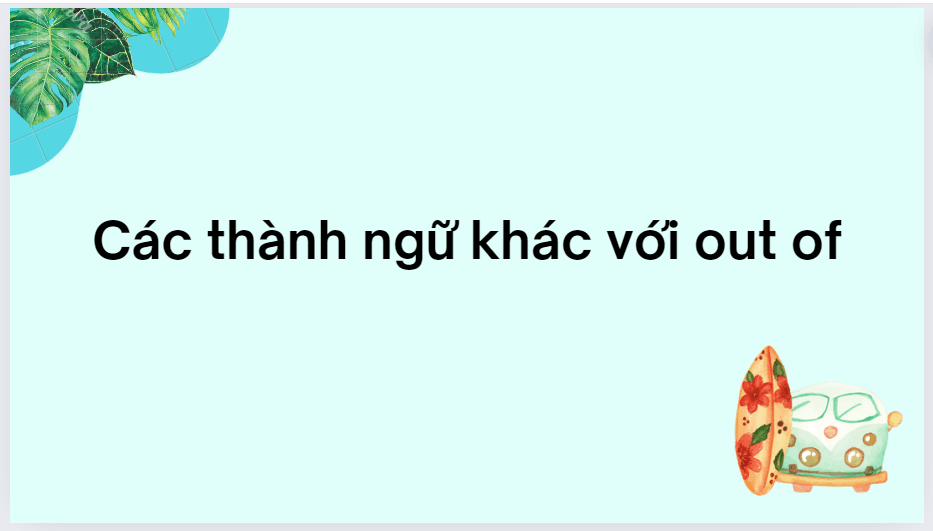 Các thành ngữ khác với out of