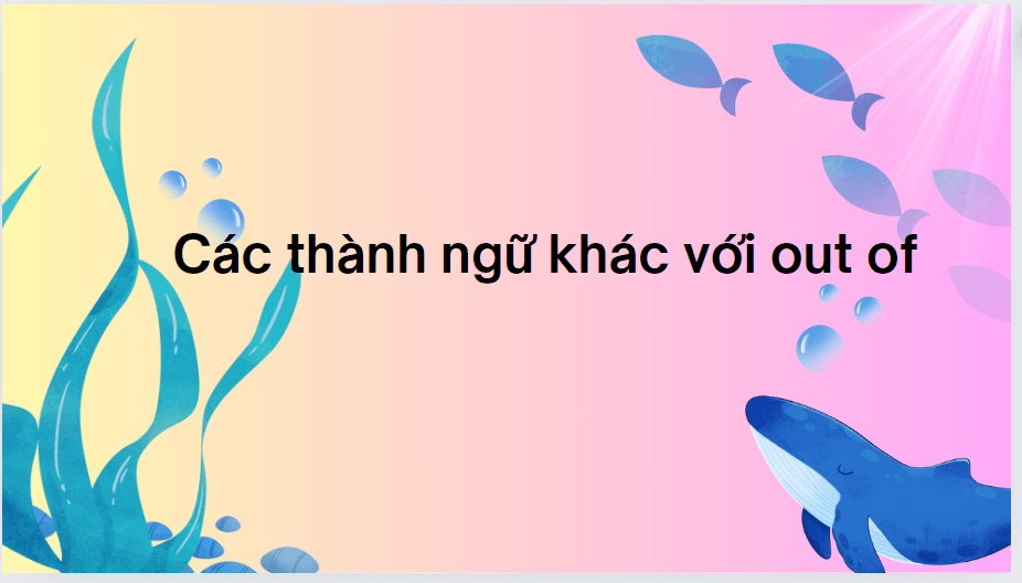 Các thành ngữ khác với out of