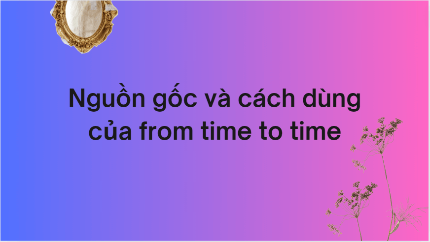 Nguồn gốc và cách dùng của from time to time