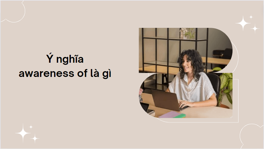 Ý nghĩa awareness of là gì