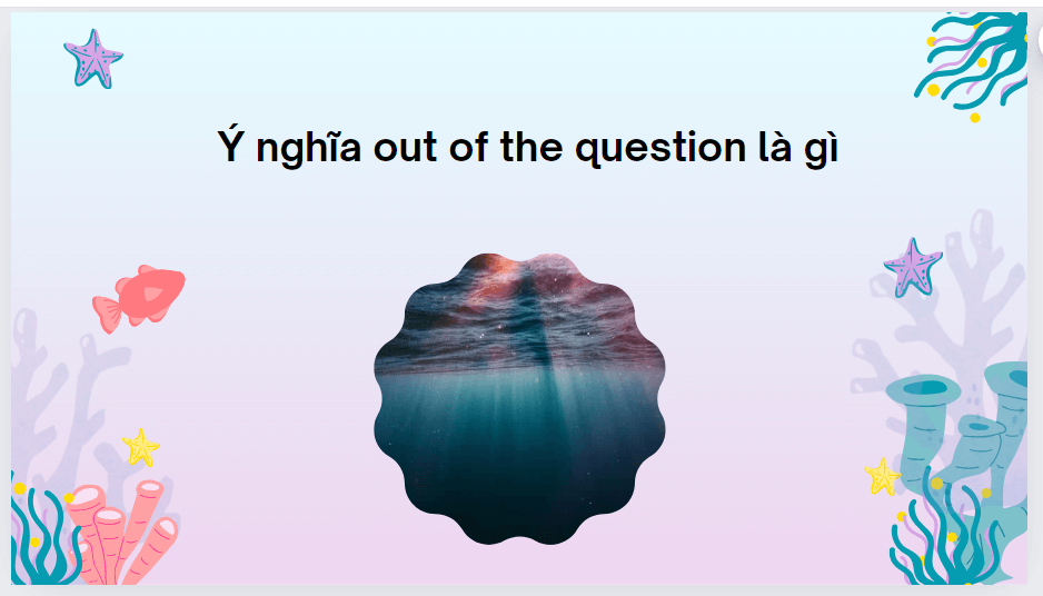 Ý nghĩa out of the question là gì