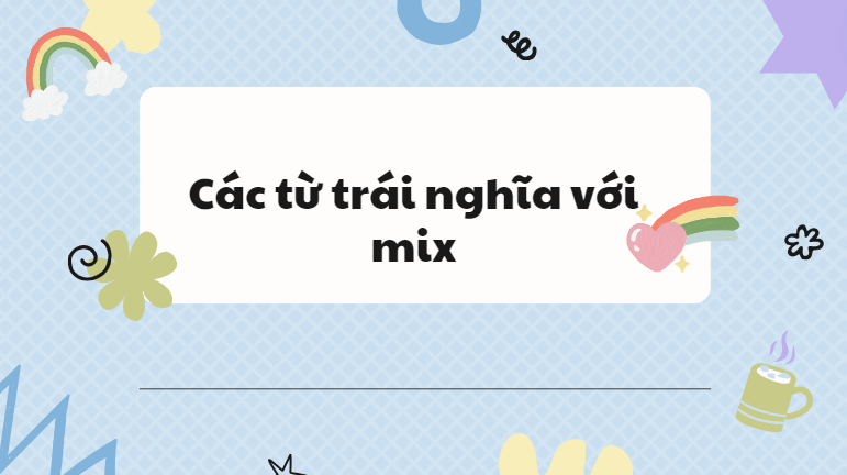Các từ trái nghĩa với mix
