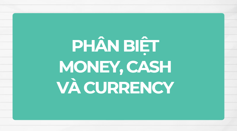 Phân biệt money, cash và currency