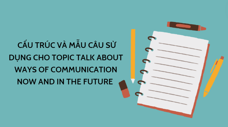 Cấu trúc và mẫu câu sử dụng cho topic talk about ways of communication now and in the future