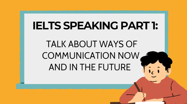 IELTS Speaking part 1: Talk about ways of communication now and in the future