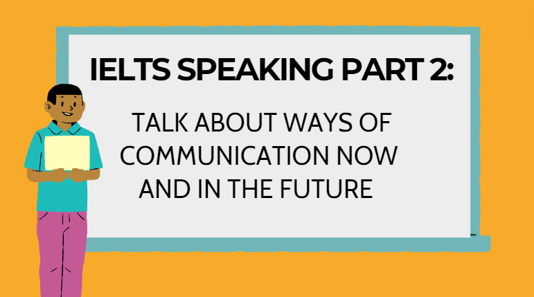 IELTS Speaking part 2: Talk about ways of communication now and in the future
