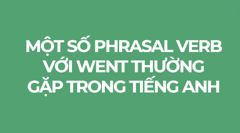 Một số phrasal verb với went thường gặp trong tiếng Anh
