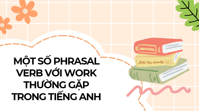 Một số phrasal verb với work thường gặp trong tiếng Anh