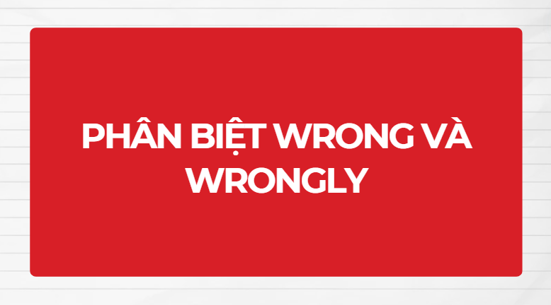 Phân biệt wrong và wrongly