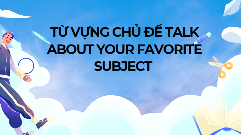 Từ vựng chủ đề talk about your favorite subject