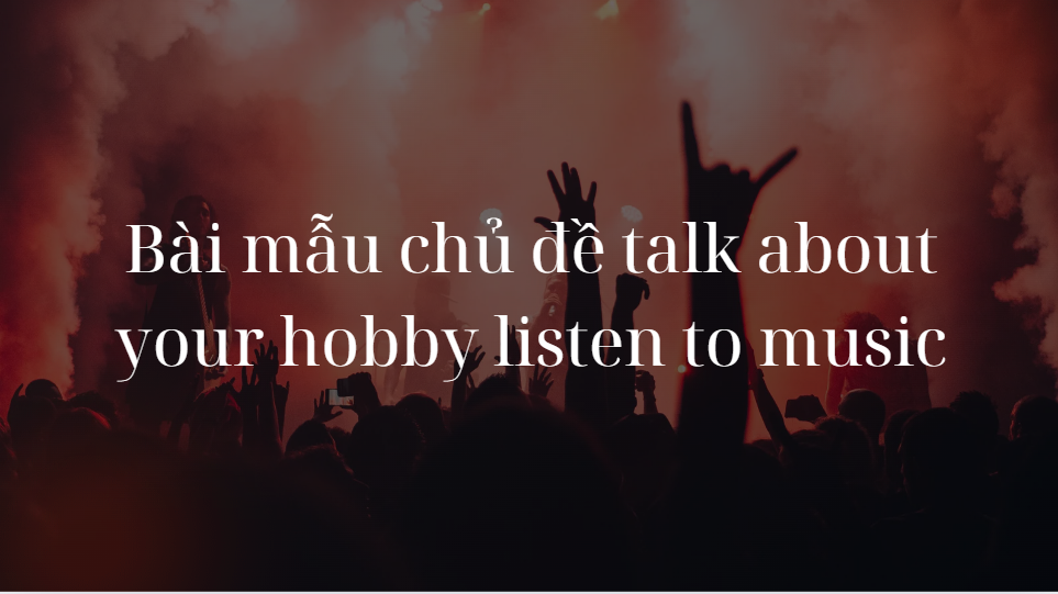 Bài mẫu chủ đề talk about your hobby listen to music