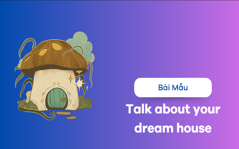 Talk about your dream house - Bài mẫu kèm từ vừng cực hiệu quả