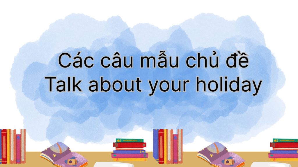 Các câu mẫu chủ đề Talk about your holiday
